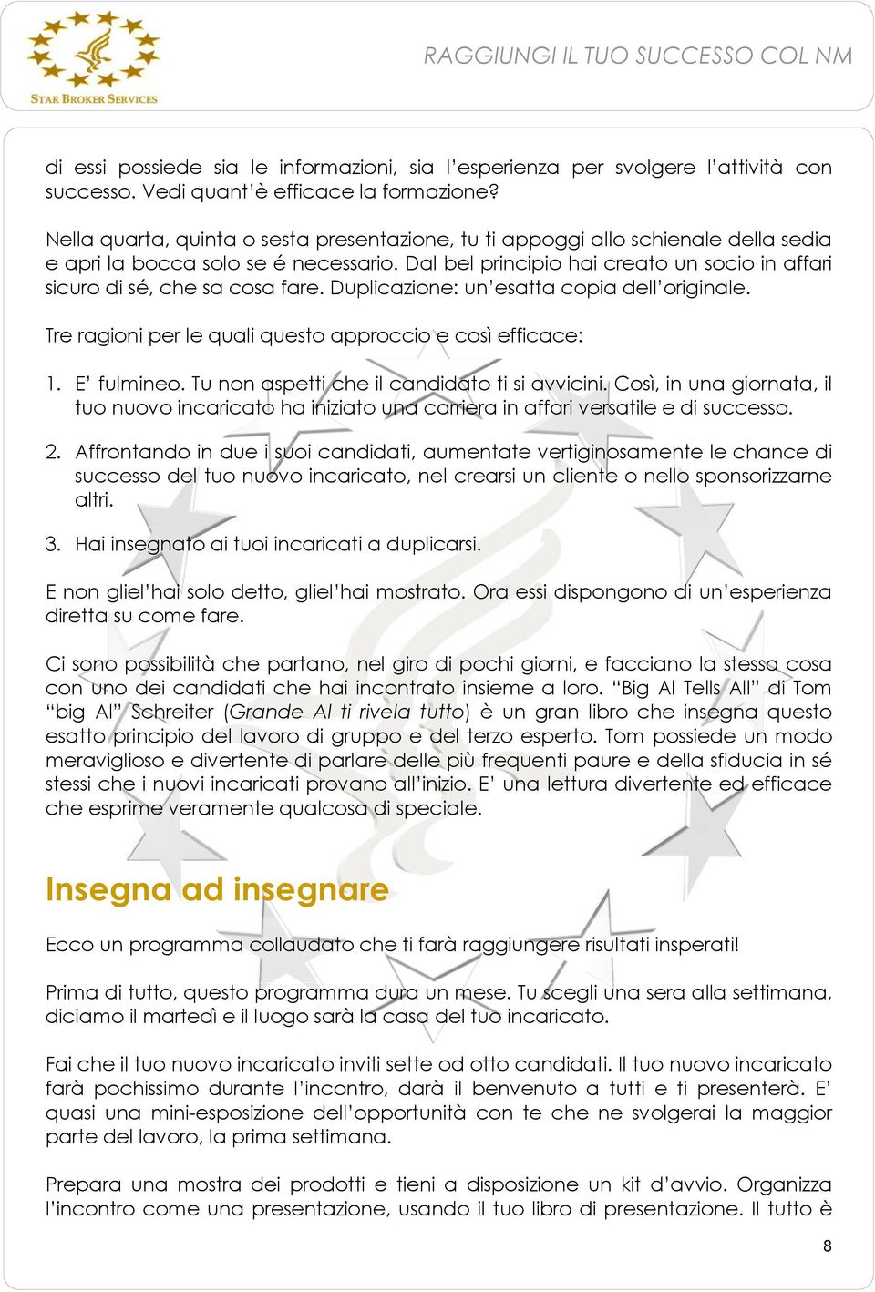 Dal bel principio hai creato un socio in affari sicuro di sé, che sa cosa fare. Duplicazione: un esatta copia dell originale. Tre ragioni per le quali questo approccio e così efficace: 1. E fulmineo.