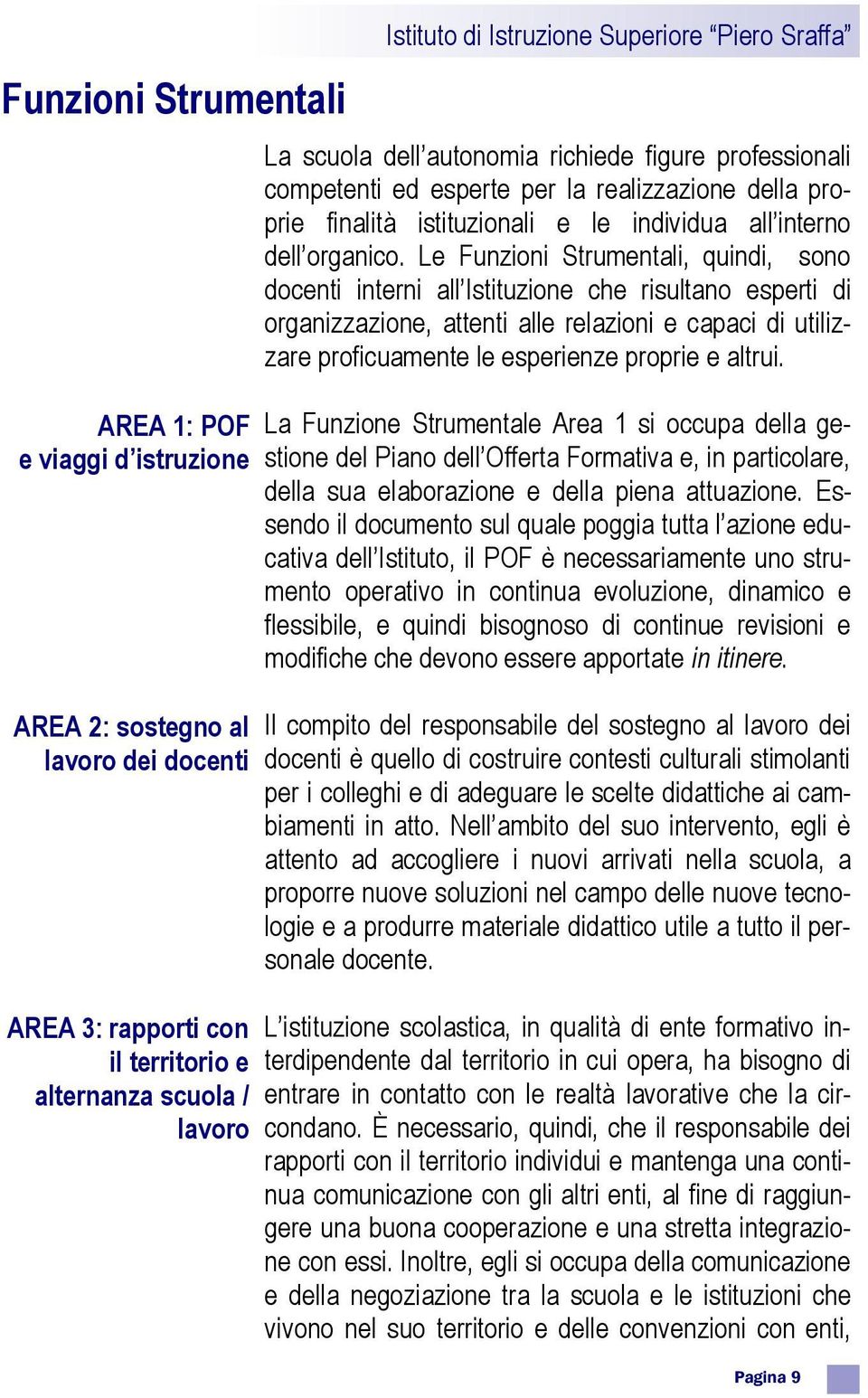 Le Funzioni Strumentali, quindi, sono docenti interni all Istituzione che risultano esperti di organizzazione, attenti alle relazioni e capaci di utilizzare proficuamente le esperienze proprie e