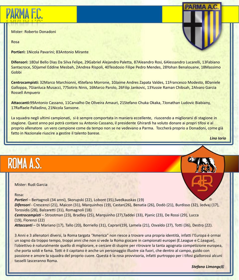 Valdes, 11Francesco Modesto, 8Daniele Galloppa, 7Gianluca Musacci, 77Sotiris Ninis, 16Marco Parolo, 26Filip Jankovic, 13Yussie Raman Chibsah, 2Alvaro Garcia Rossell Ampuero Attaccanti:99Antonio