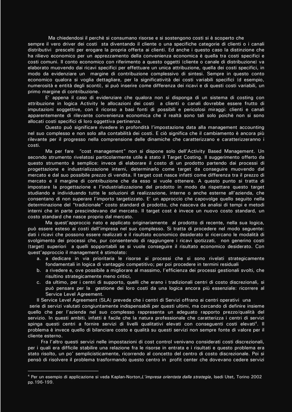 Ed anche i questo caso la distinzione che ha rilievo economico per un apprezzamento della convenienza economica è quella tra costi specifici e costi comuni.