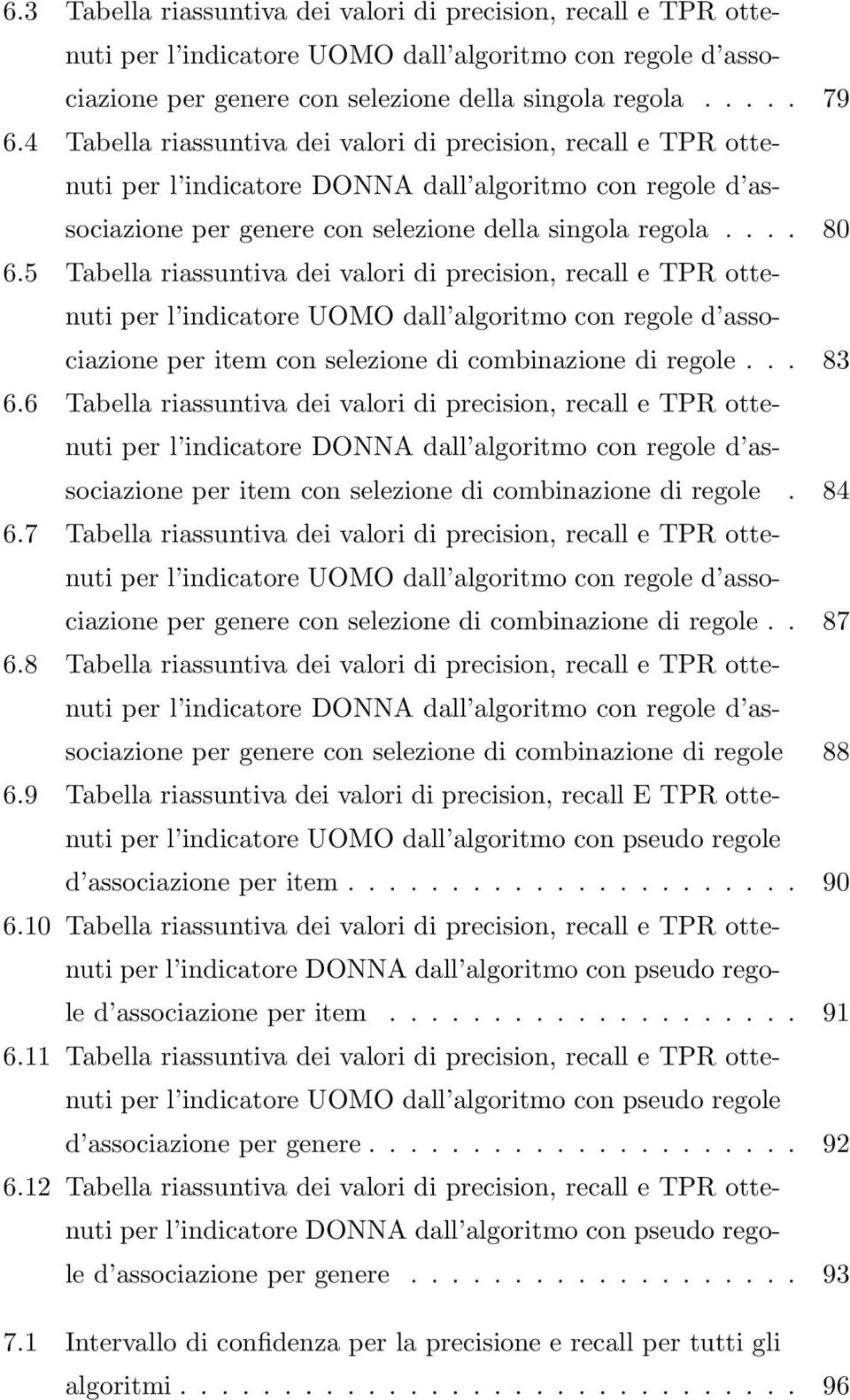 5 Tabella riassuntiva dei valori di precision, recall e TPR ottenuti per l indicatore UOMO dall algoritmo con regole d associazione per item con selezione di combinazione di regole... 83 6.