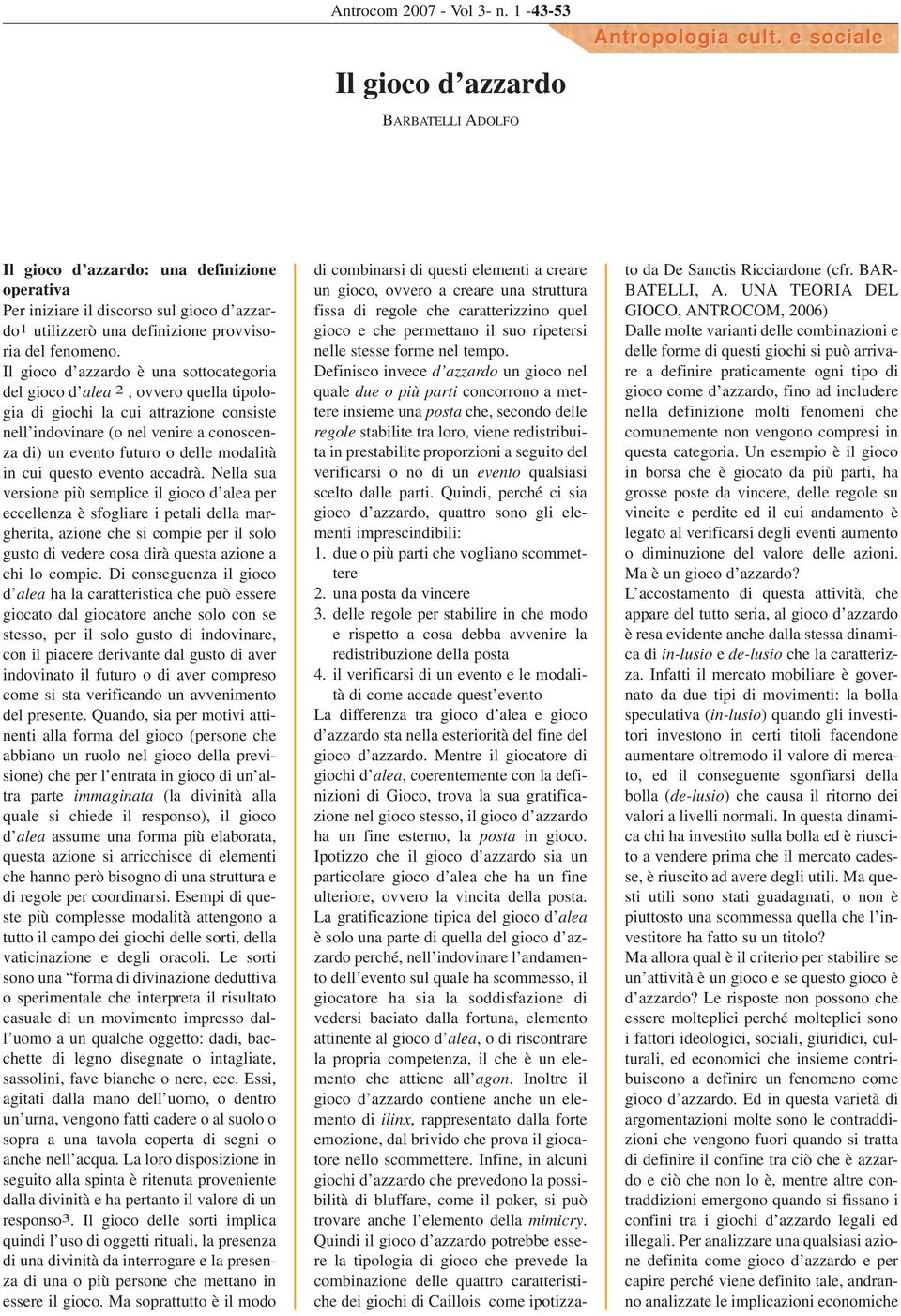 Il gioco d azzardo è una sottocategoria del gioco d alea 2, ovvero quella tipologia di giochi la cui attrazione consiste nell indovinare (o nel venire a conoscenza di) un evento futuro o delle