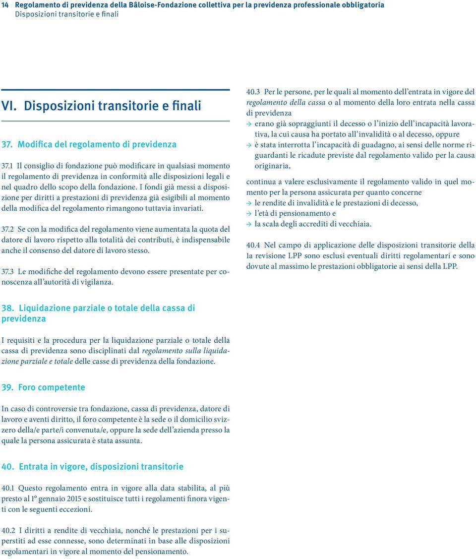 1 Il consiglio di fondazione può modificare in qualsiasi momento il regolamento di previdenza in conformità alle disposizioni legali e nel quadro dello scopo della fondazione.