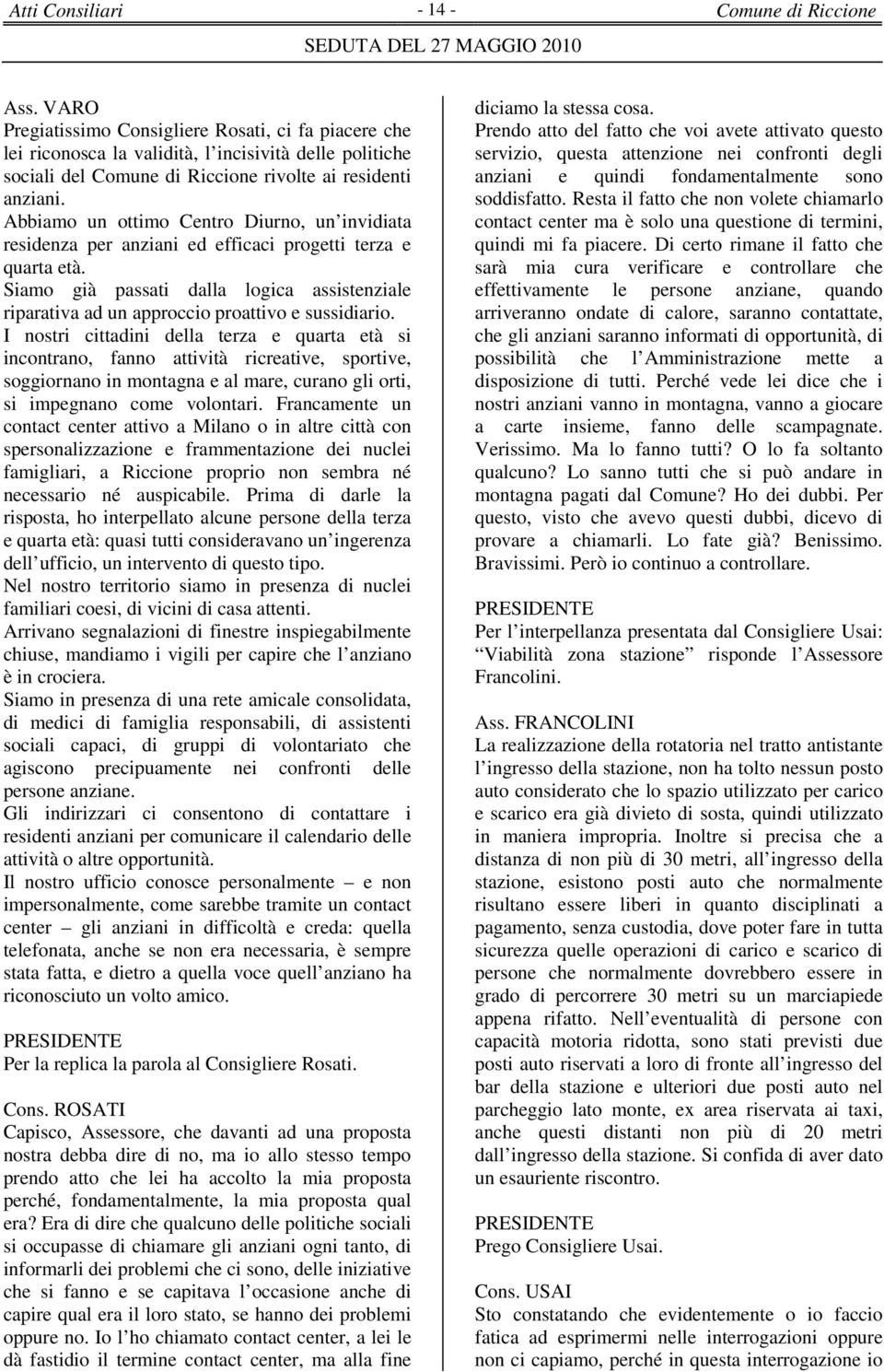 Abbiamo un ottimo Centro Diurno, un invidiata residenza per anziani ed efficaci progetti terza e quarta età.