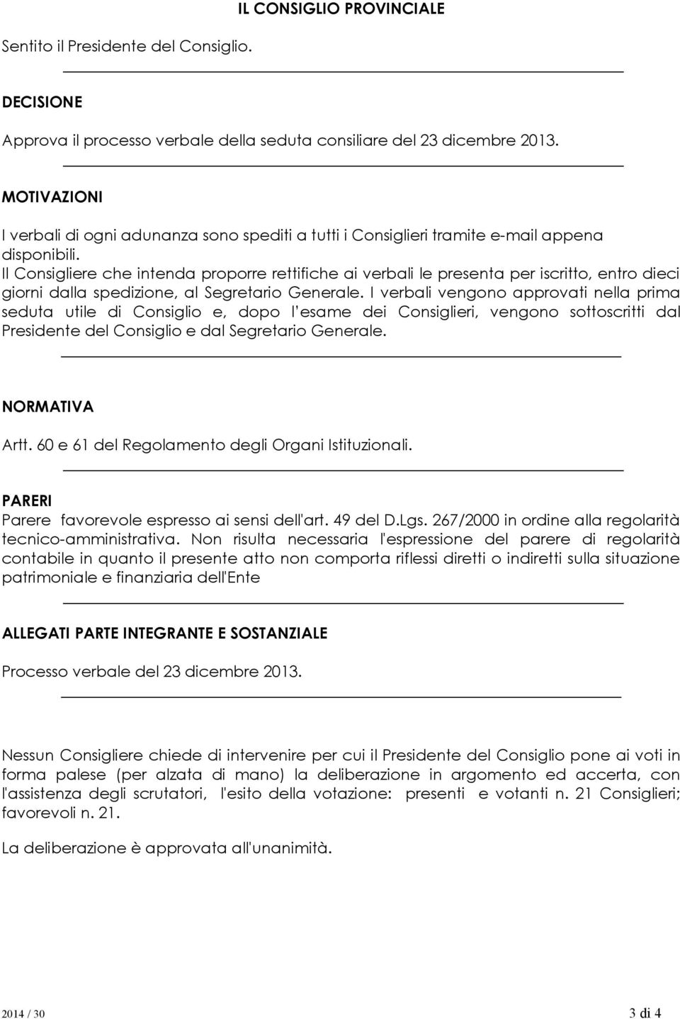 Il Consigliere che intenda proporre rettifiche ai verbali le presenta per iscritto, entro dieci giorni dalla spedizione, al Segretario Generale.