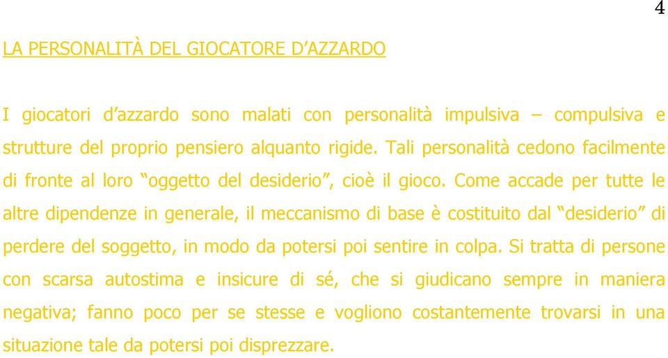 Come accade per tutte le altre dipendenze in generale, il meccanismo di base è costituito dal desiderio di perdere del soggetto, in modo da potersi poi sentire