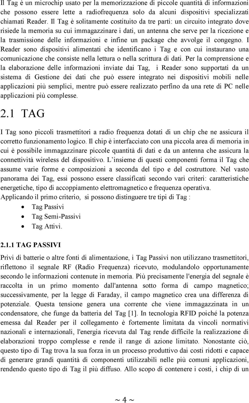 infine un package che avvolge il congegno. I Reader sono dispositivi alimentati che identificano i Tag e con cui instaurano una comunicazione che consiste nella lettura o nella scrittura di dati.