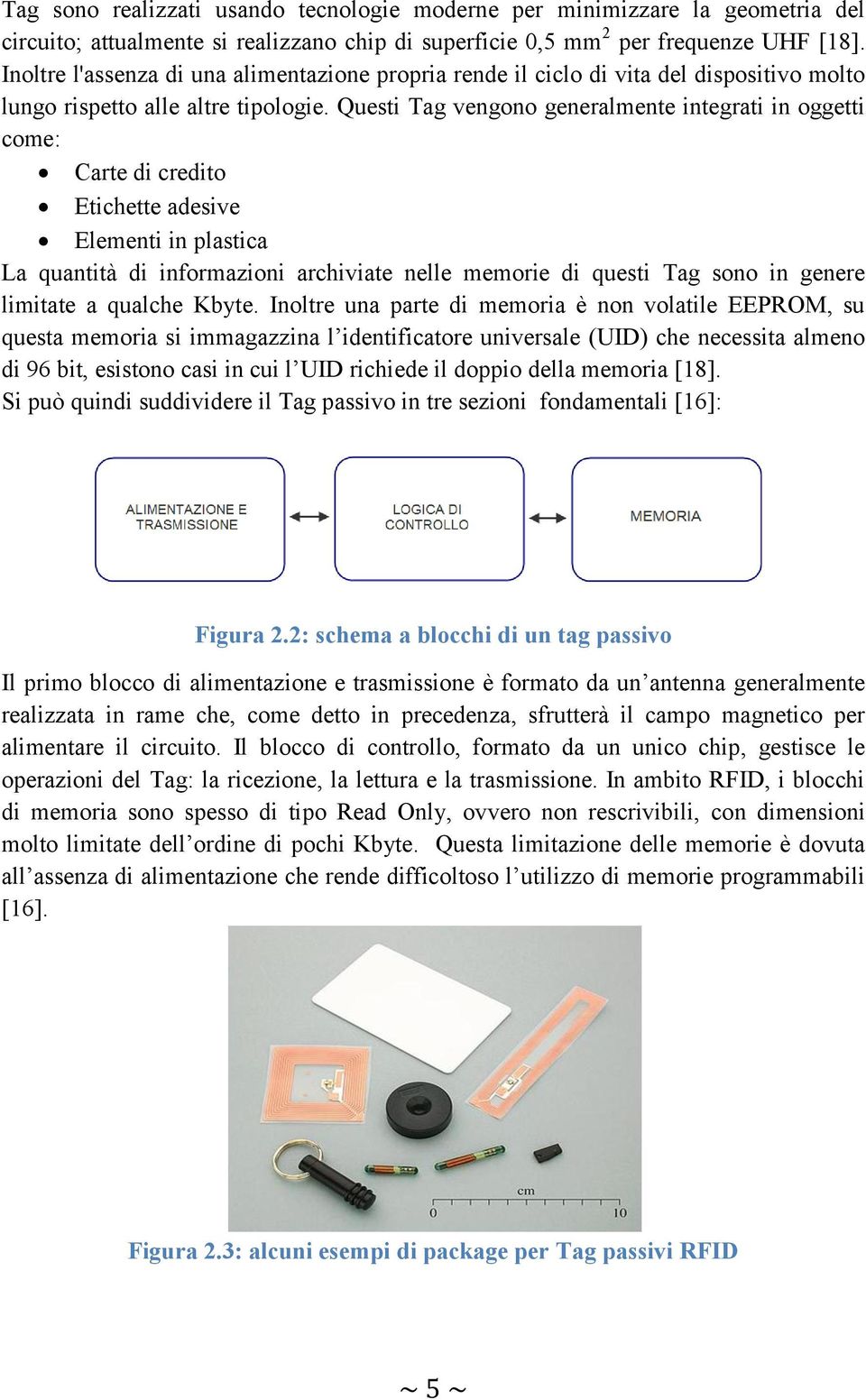 Questi Tag vengono generalmente integrati in oggetti come: Carte di credito Etichette adesive Elementi in plastica La quantità di informazioni archiviate nelle memorie di questi Tag sono in genere