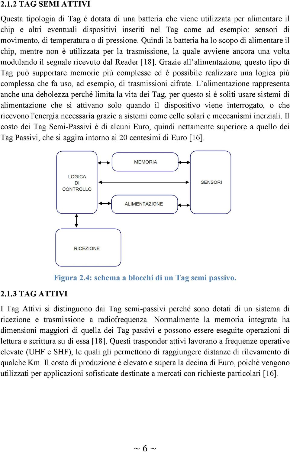 Quindi la batteria ha lo scopo di alimentare il chip, mentre non è utilizzata per la trasmissione, la quale avviene ancora una volta modulando il segnale ricevuto dal Reader [18].