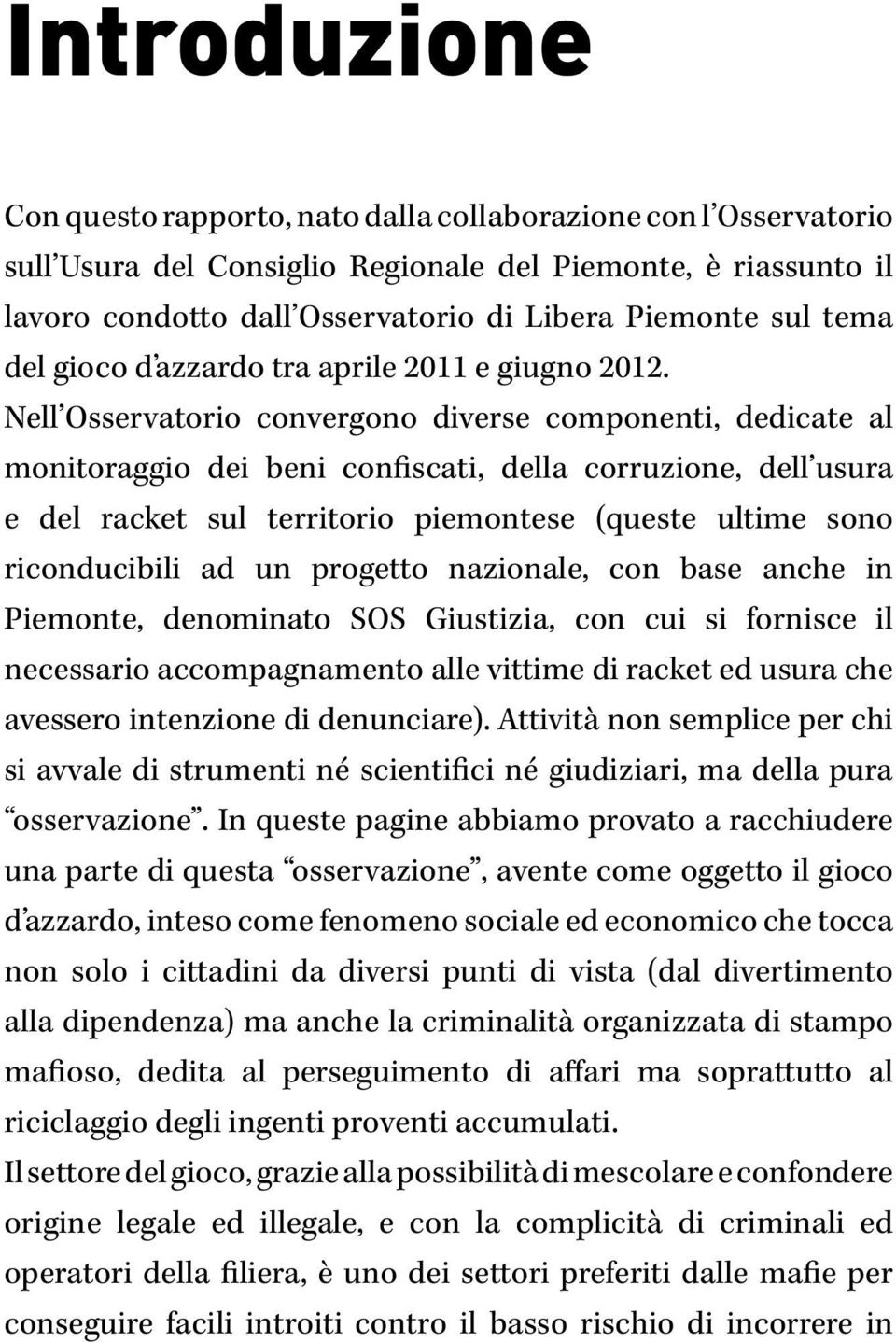 Nell Osservatorio convergono diverse componenti, dedicate al monitoraggio dei beni confiscati, della corruzione, dell usura e del racket sul territorio piemontese (queste ultime sono riconducibili ad