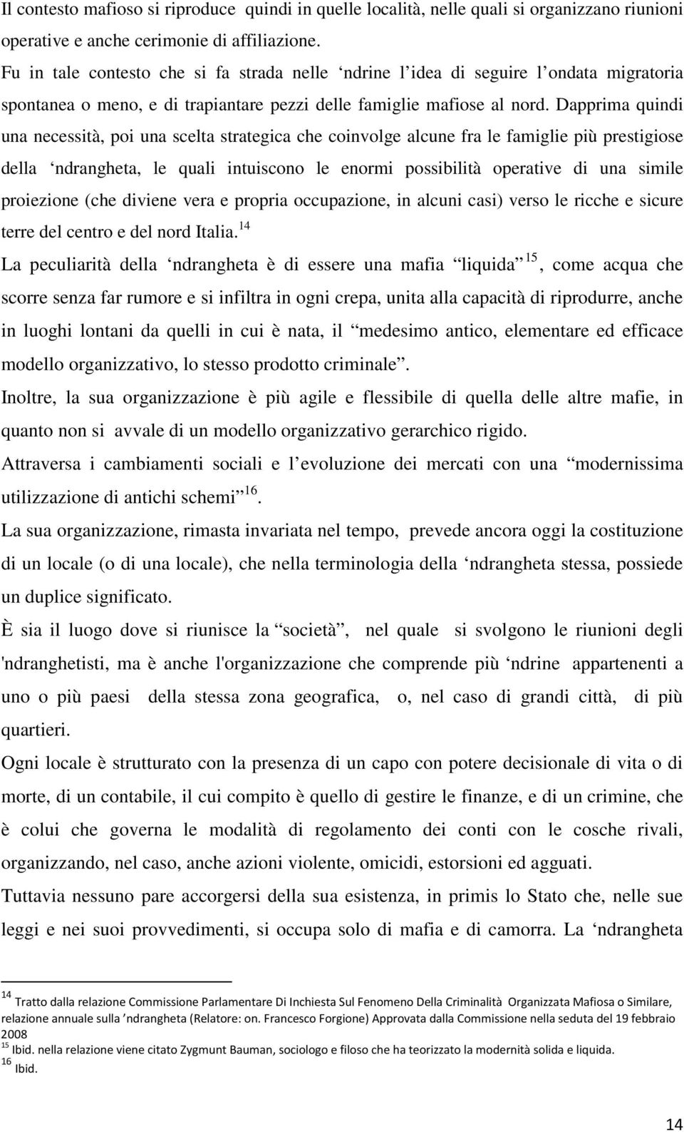 Dapprima quindi una necessità, poi una scelta strategica che coinvolge alcune fra le famiglie più prestigiose della ndrangheta, le quali intuiscono le enormi possibilità operative di una simile