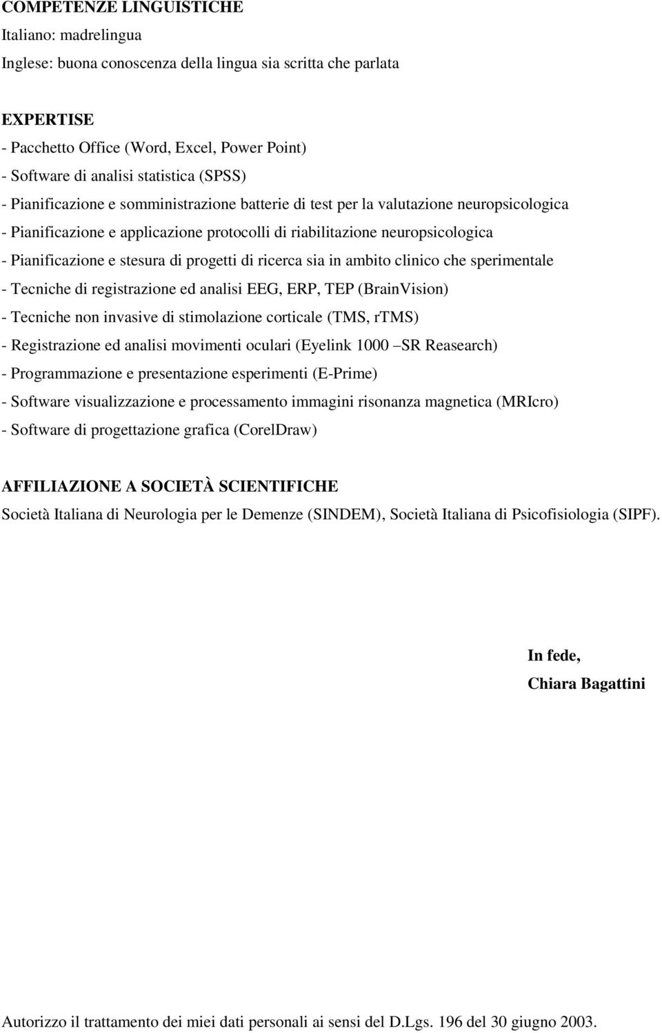 stesura di progetti di ricerca sia in ambito clinico che sperimentale - Tecniche di registrazione ed analisi EEG, ERP, TEP (BrainVision) - Tecniche non invasive di stimolazione corticale (TMS, rtms)