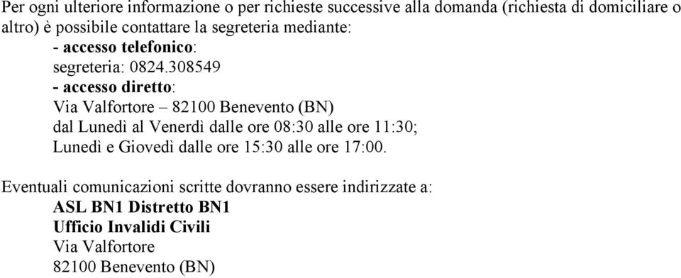 308549 - accesso diretto: Via Valfortore 82100 Benevento (BN) dal Lunedì al Venerdì dalle ore 08:30 alle ore 11:30; Lunedì e