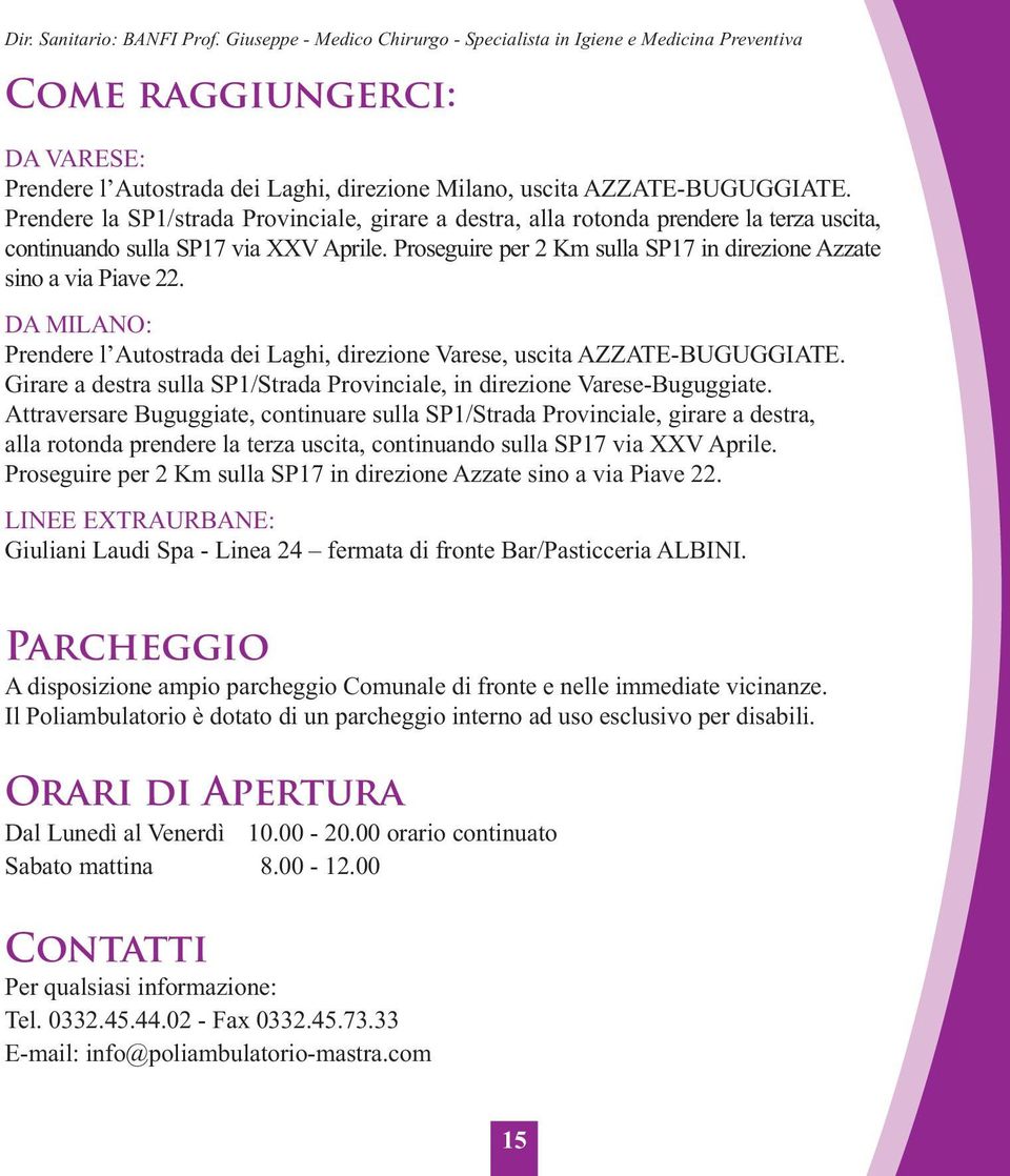 Proseguire per 2 Km sulla SP17 in direzione Azzate sino a via Piave 22. DA MILANO: Prendere l Autostrada dei Laghi, direzione Varese, uscita AZZATE-BUGUGGIATE.