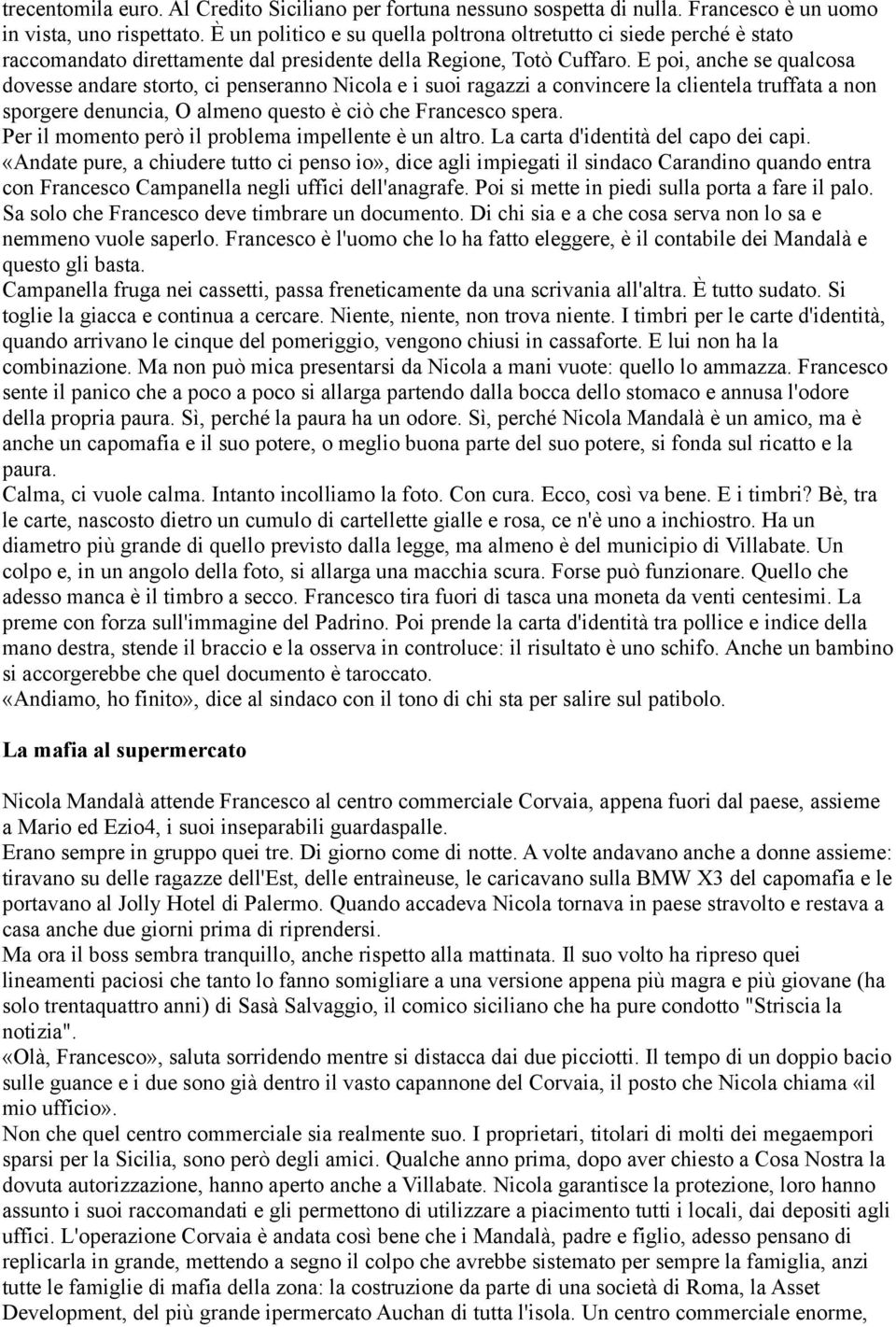 E poi, anche se qualcosa dovesse andare storto, ci penseranno Nicola e i suoi ragazzi a convincere la clientela truffata a non sporgere denuncia, O almeno questo è ciò che Francesco spera.