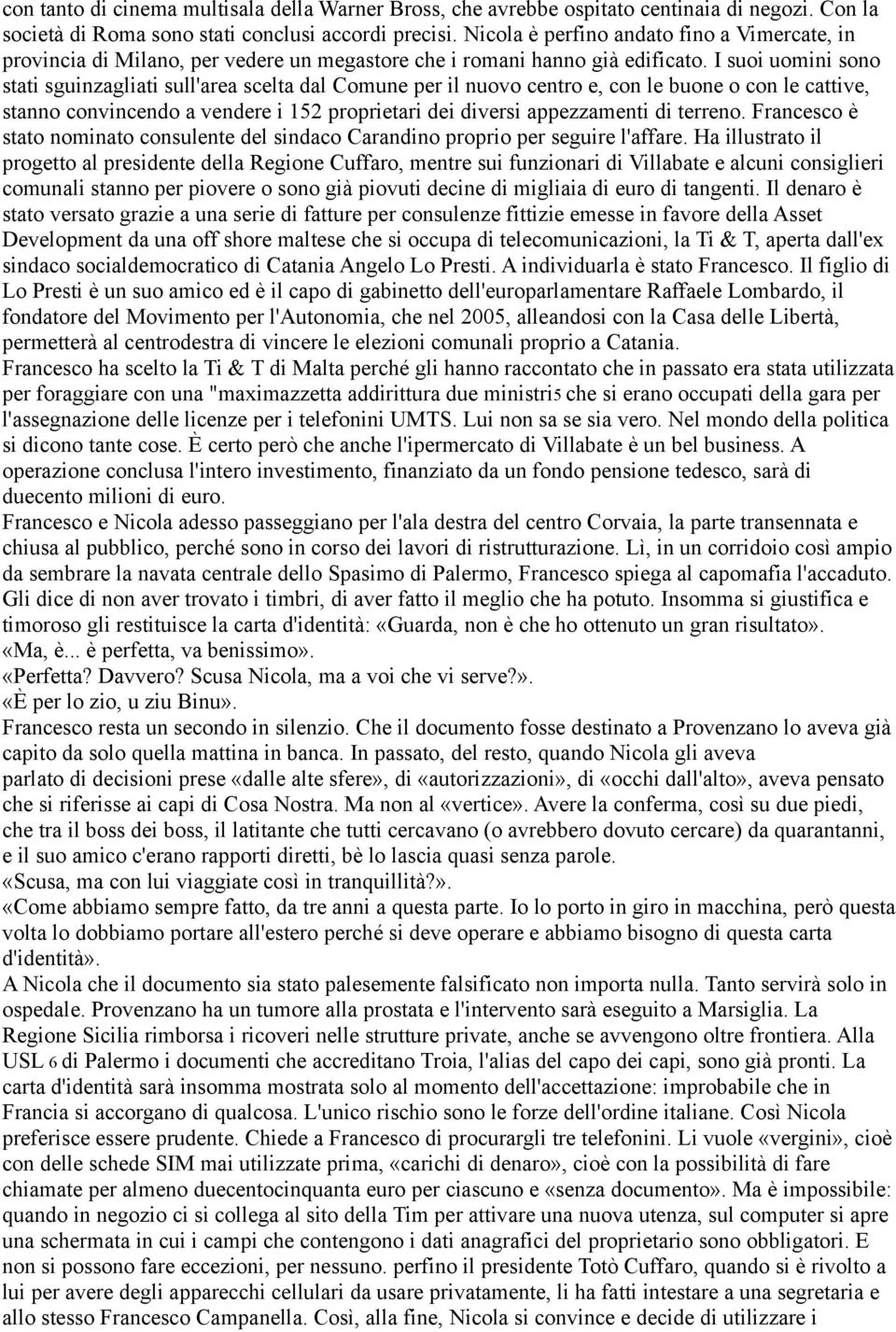 I suoi uomini sono stati sguinzagliati sull'area scelta dal Comune per il nuovo centro e, con le buone o con le cattive, stanno convincendo a vendere i 152 proprietari dei diversi appezzamenti di