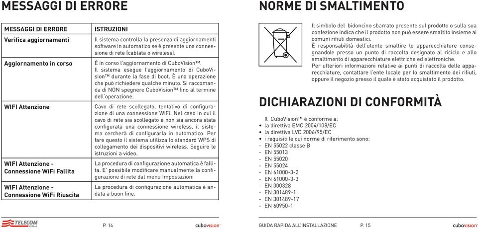 Il sistema esegue l aggiornamento di CuboVision durante la fase di boot. È una operazione che può richiedere qualche minuto. Si raccomanda di NON spegnere CuboVision fino al termine dell operazione.