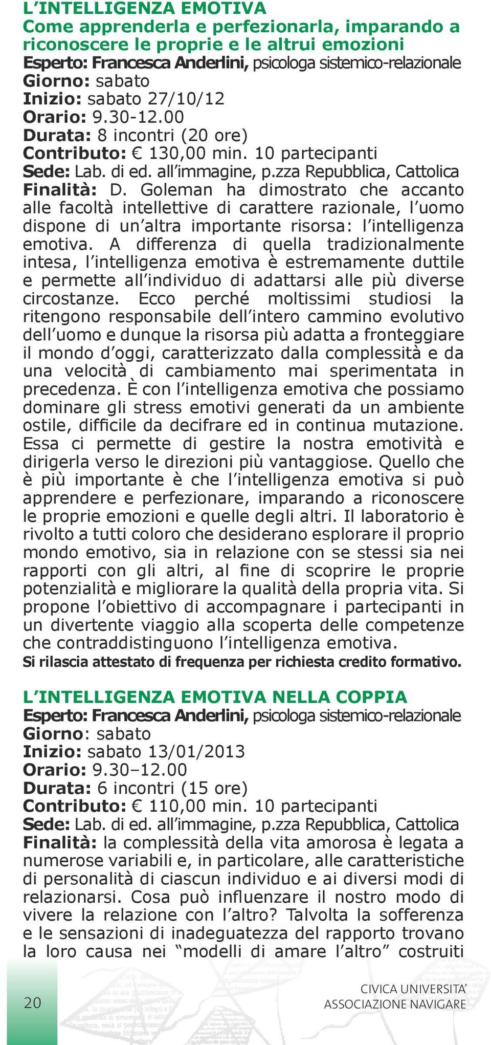 Goleman ha dimostrato che accanto alle facoltà intellettive di carattere razionale, l uomo dispone di un altra importante risorsa: l intelligenza emotiva.