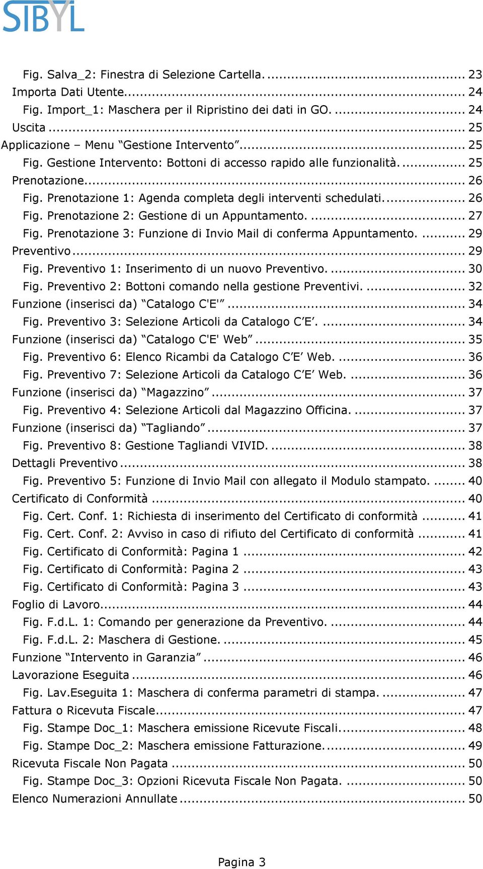 ... 27 Fig. Prenotazione 3: Funzione di Invio Mail di conferma Appuntamento.... 29 Preventivo... 29 Fig. Preventivo 1: Inserimento di un nuovo Preventivo.... 30 Fig.