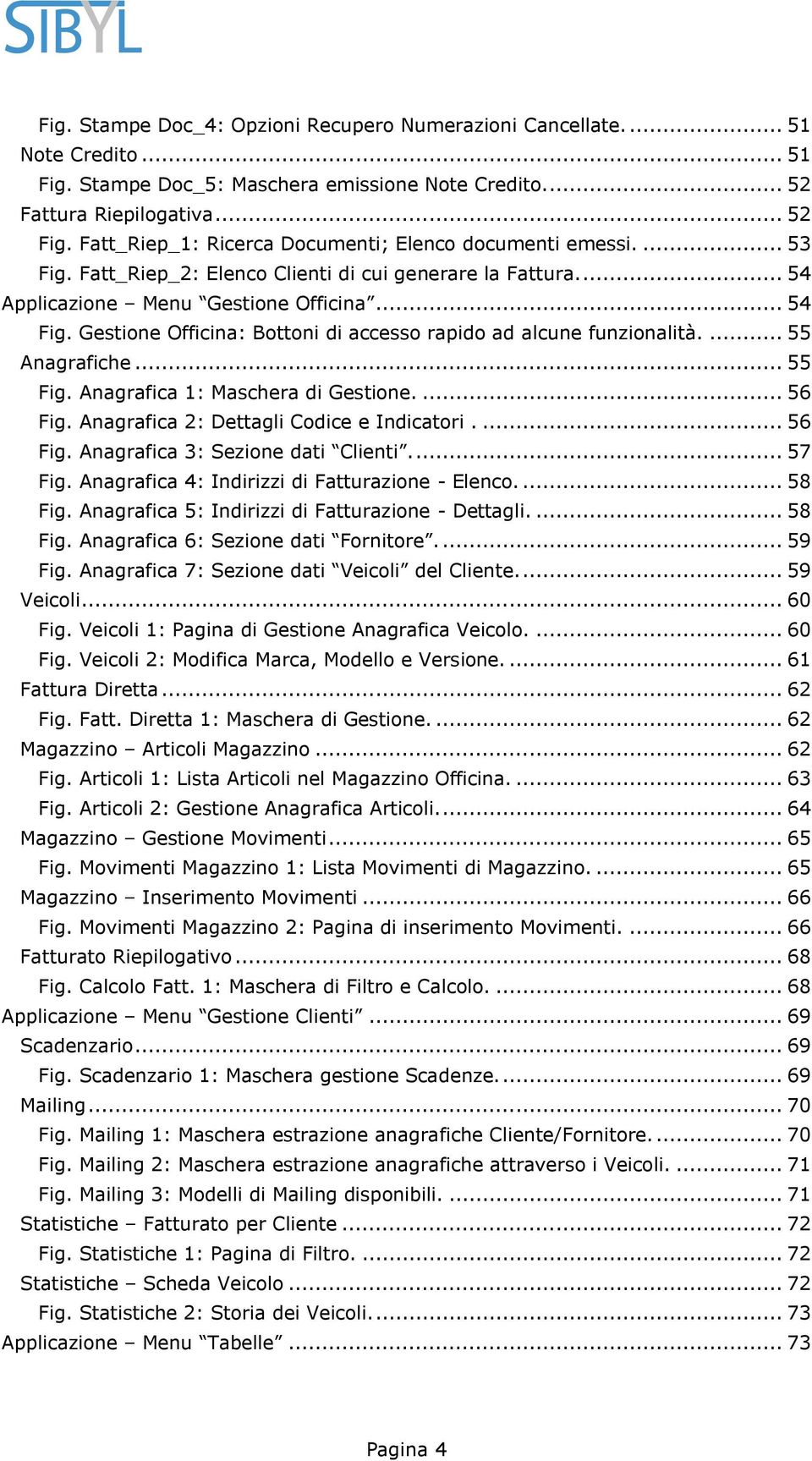 Gestione Officina: Bottoni di accesso rapido ad alcune funzionalità.... 55 Anagrafiche... 55 Fig. Anagrafica 1: Maschera di Gestione.... 56 Fig. Anagrafica 2: Dettagli Codice e Indicatori.... 56 Fig. Anagrafica 3: Sezione dati Clienti.