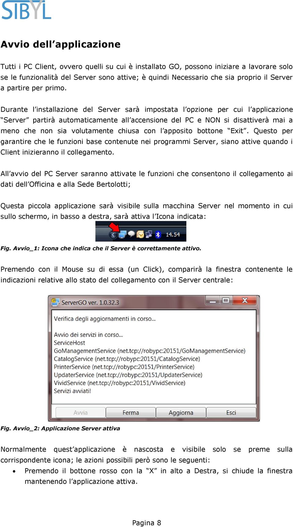 Durante l installazione del Server sarà impostata l opzione per cui l applicazione Server partirà automaticamente all accensione del PC e NON si disattiverà mai a meno che non sia volutamente chiusa