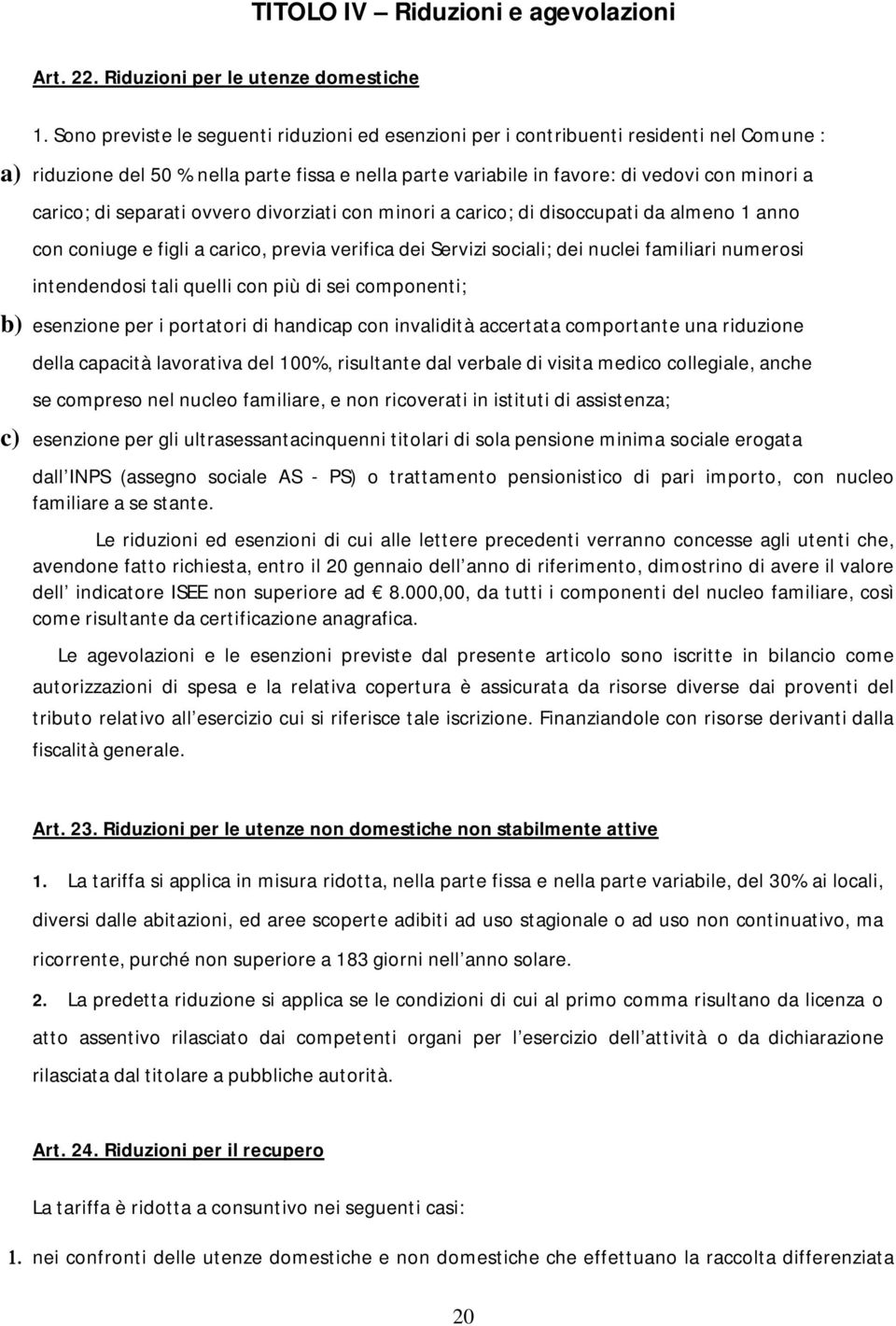 separati ovvero divorziati con minori a carico; di disoccupati da almeno 1 anno con coniuge e figli a carico, previa verifica dei Servizi sociali; dei nuclei familiari numerosi intendendosi tali