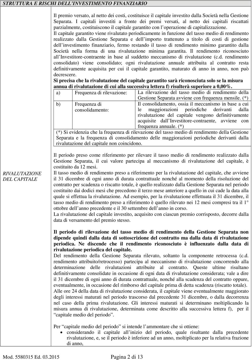 Il capitale garantito viene rivalutato periodicamente in funzione del tasso medio di rendimento realizzato dalla Gestione Separata e dell importo trattenuto a titolo di costi di gestione dell