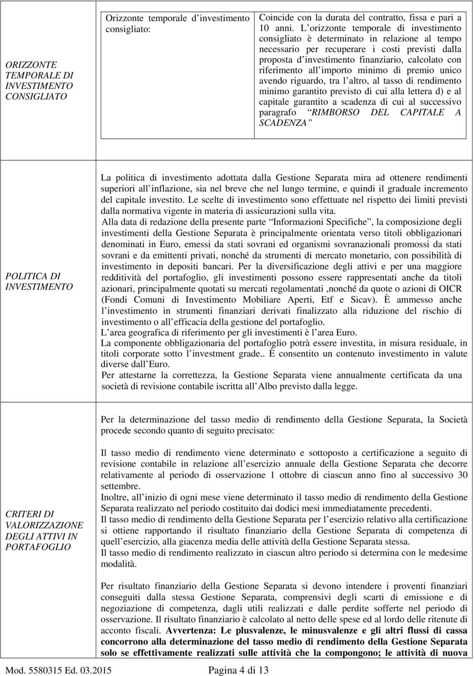 all importo minimo di premio unico avendo riguardo, tra l altro, al tasso di rendimento minimo garantito previsto di cui alla lettera d) e al capitale garantito a scadenza di cui al successivo