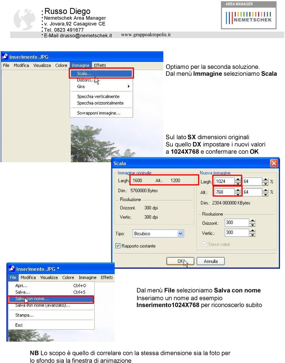 valori a 1024X768 e confermare con OK Dal menù File selezioniamo Salva con nome Inseriamo un nome ad