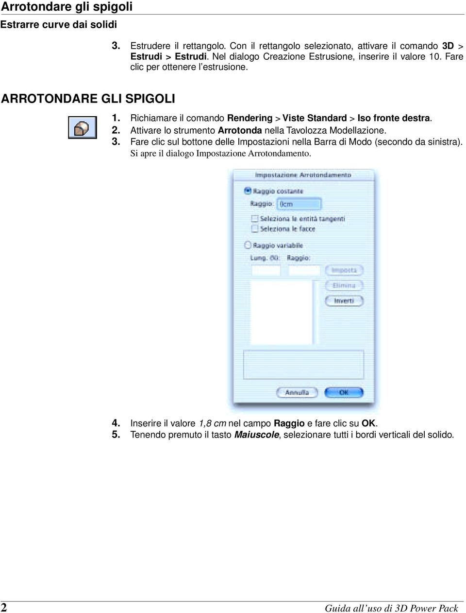 Richiamare il comando Rendering > Viste Standard > Iso fronte destra. 2. Attivare lo strumento Arrotonda nella Tavolozza Modellazione. 3.