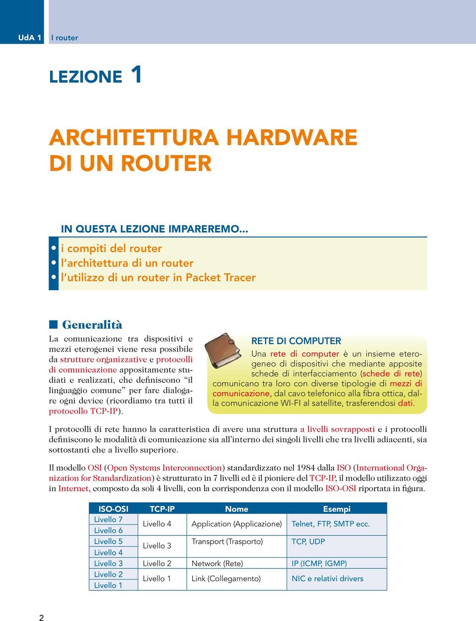 organizzative e protocolli di comunicazione appositamente studiati e realizzati, che definiscono il linguaggio comune per fare dialogare ogni device (ricordiamo tra tutti il protocollo TCP-IP).