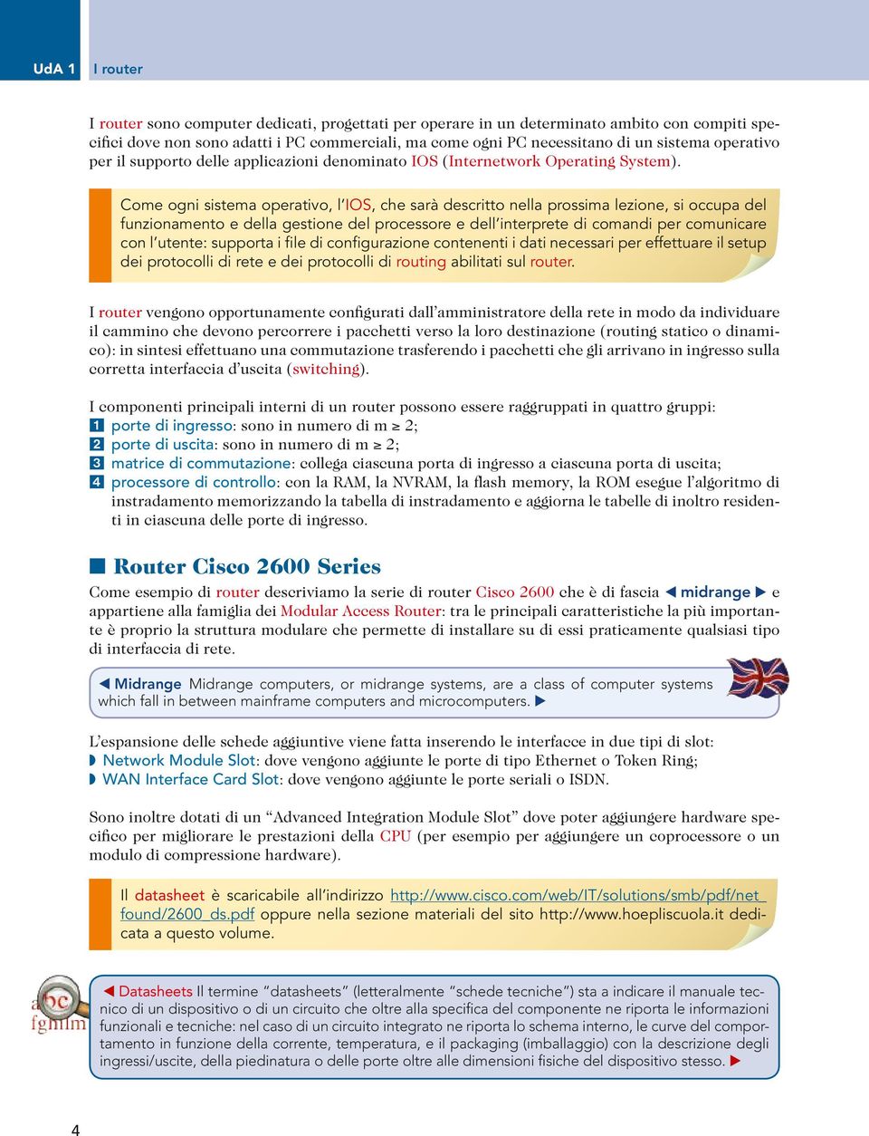 Come ogni sistema operativo, l IOS, che sarà descritto nella prossima lezione, si occupa del funzionamento e della gestione del processore e dell interprete di comandi per comunicare con l utente: