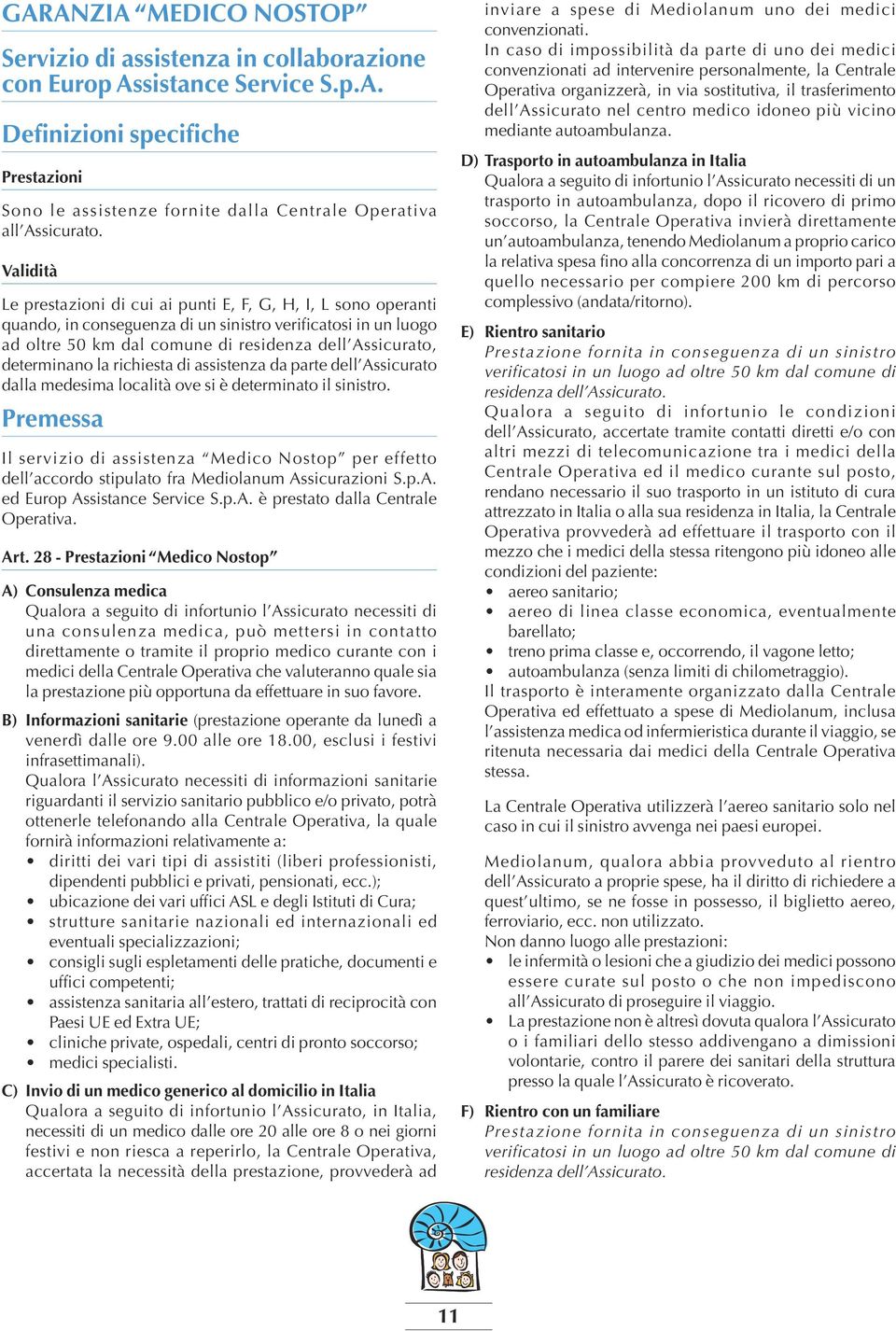 determinano la richiesta di assistenza da parte dell Assicurato dalla medesima località ove si è determinato il sinistro.