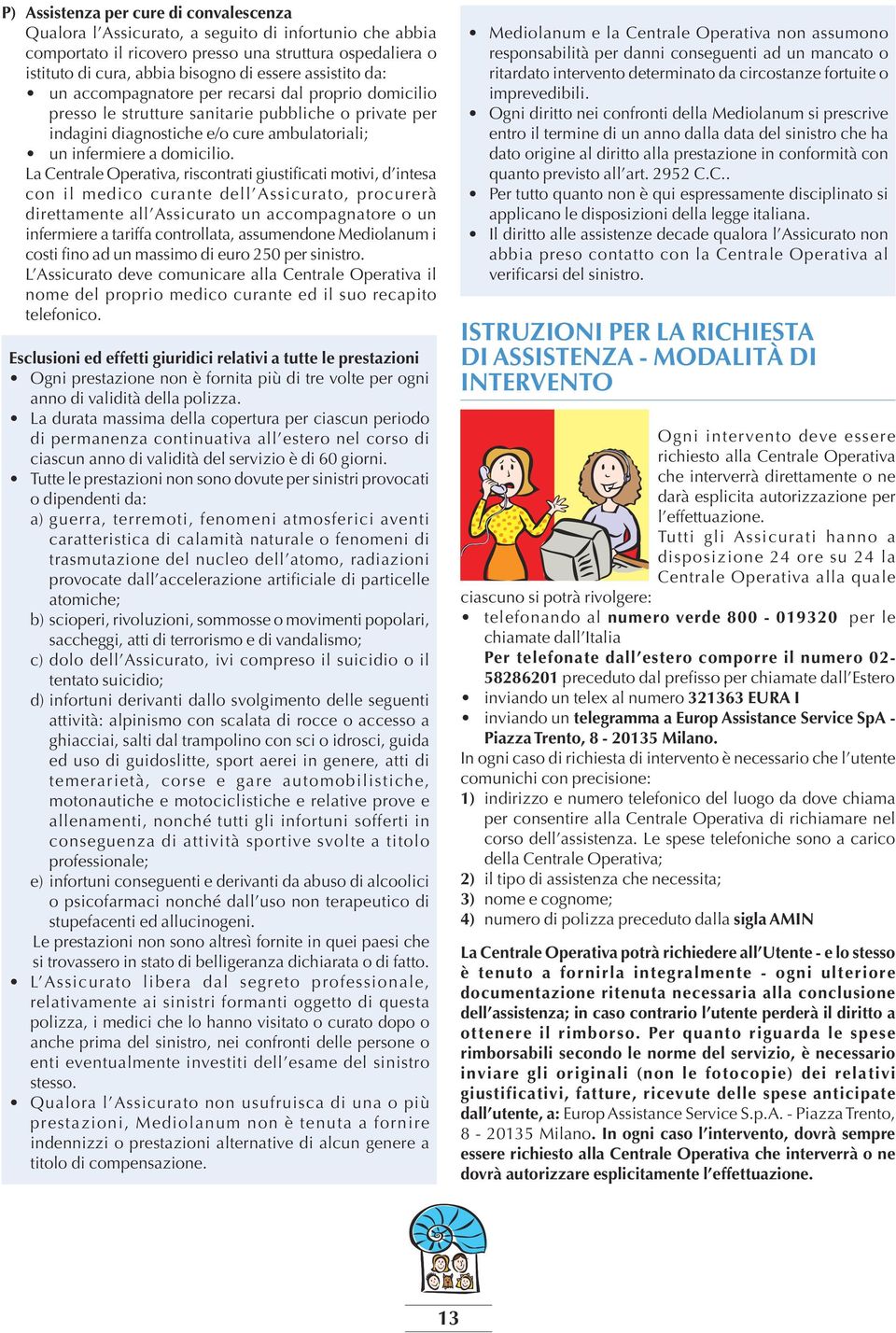 La Centrale Operativa, riscontrati giustificati motivi, d intesa con il medico curante dell Assicurato, procurerà direttamente all Assicurato un accompagnatore o un infermiere a tariffa controllata,