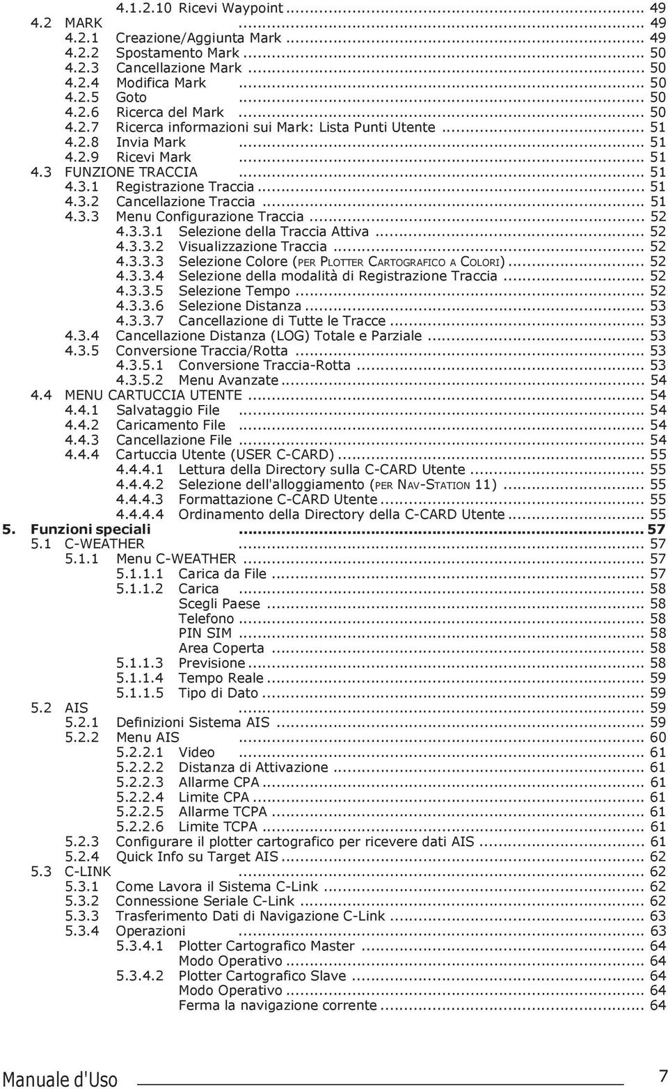 .. 5 4.3.3 Menu Configurazione Traccia... 52 4.3.3. Selezione della Traccia Attiva... 52 4.3.3.2 Visualizzazione Traccia... 52 4.3.3.3 Selezione Colore (PER PLOTTER CARTOGRAFICO A COLORI)... 52 4.3.3.4 Selezione della modalità di Registrazione Traccia.