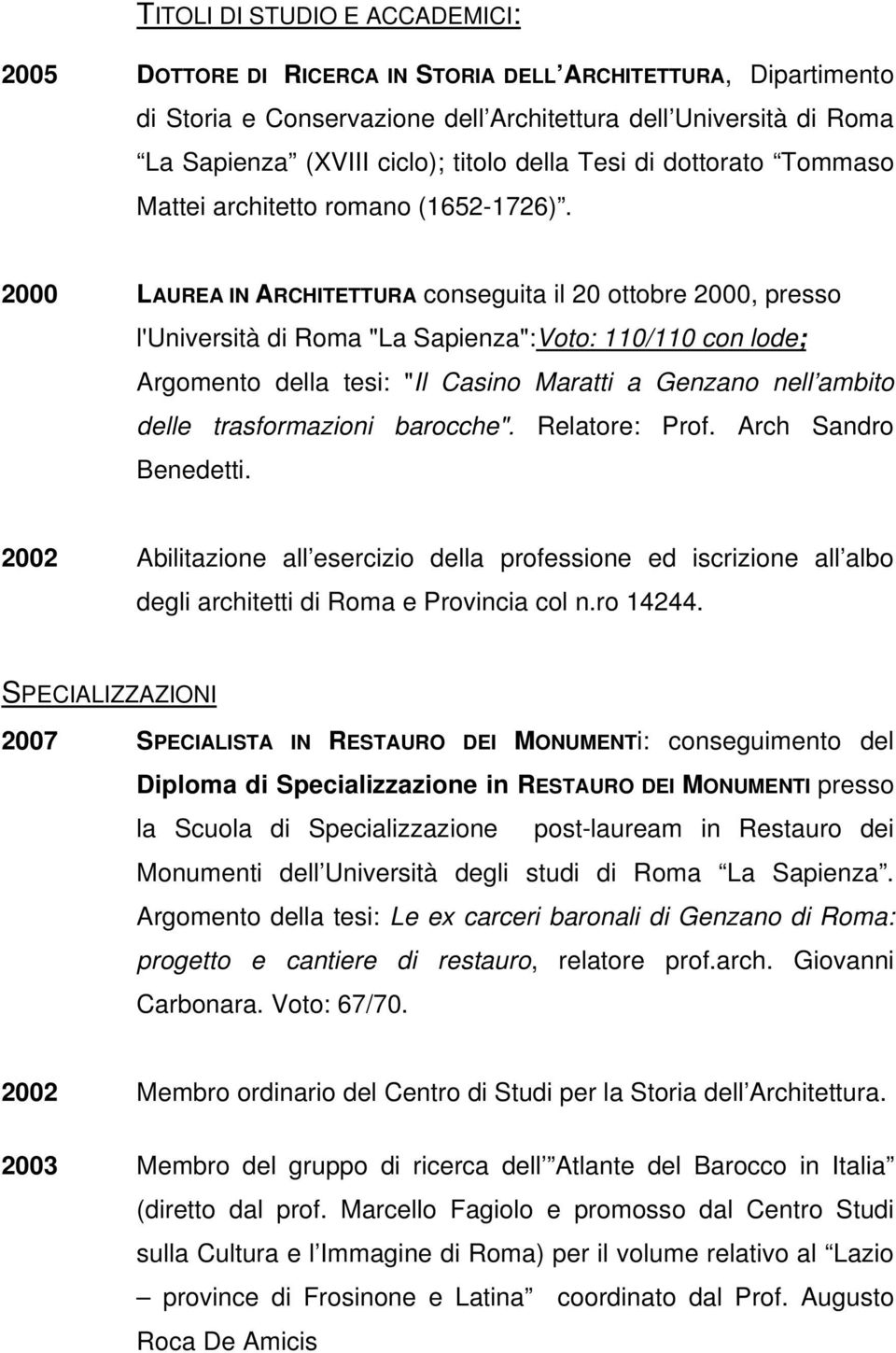 2000 LAUREA IN ARCHITETTURA conseguita il 20 ottobre 2000, presso l'università di Roma "La Sapienza":Voto: 110/110 con lode; Argomento della tesi: "Il Casino Maratti a Genzano nell ambito delle