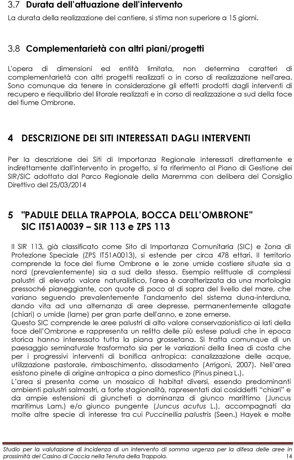 Sono comunque da tenere in considerazione gli effetti prodotti dagli interventi di recupero e riequilibrio del litorale realizzati e in corso di realizzazione a sud della foce del fiume Ombrone.