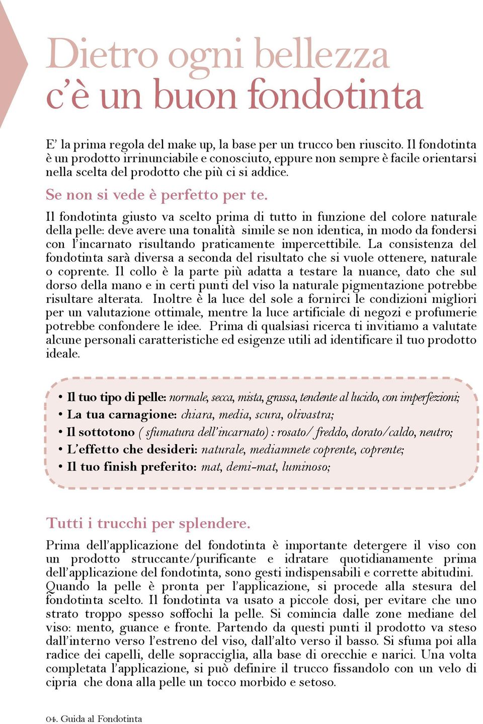 Il fondotinta giusto va scelto prima di tutto in funzione del colore naturale della pelle: deve avere una tonalità simile se non identica, in modo da fondersi con l incarnato risultando praticamente