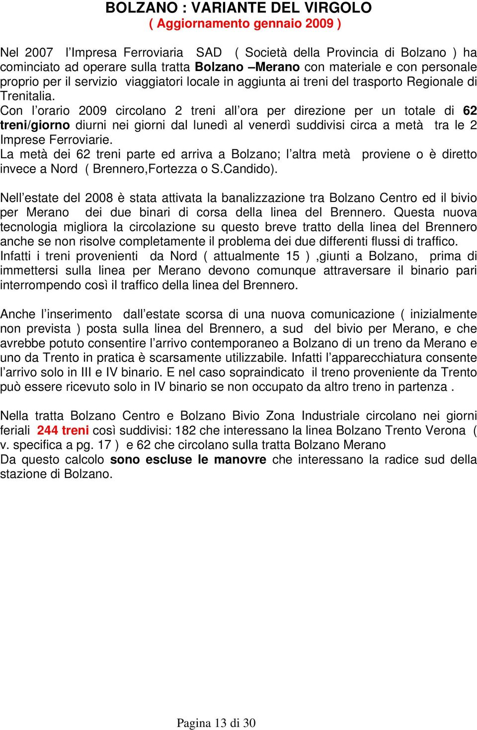 Con l orario 2009 circolano 2 treni all ora per direzione per un totale di 62 treni/giorno diurni nei giorni dal lunedì al venerdì suddivisi circa a metà tra le 2 Imprese Ferroviarie.