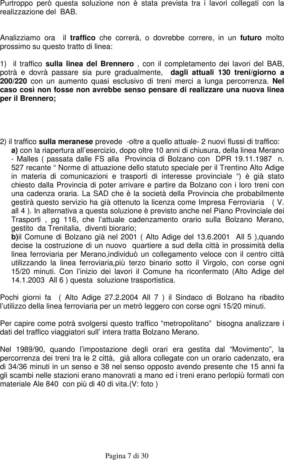 potrà e dovrà passare sia pure gradualmente, dagli attuali 130 treni/giorno a 200/220 con un aumento quasi esclusivo di treni merci a lunga percorrenza.