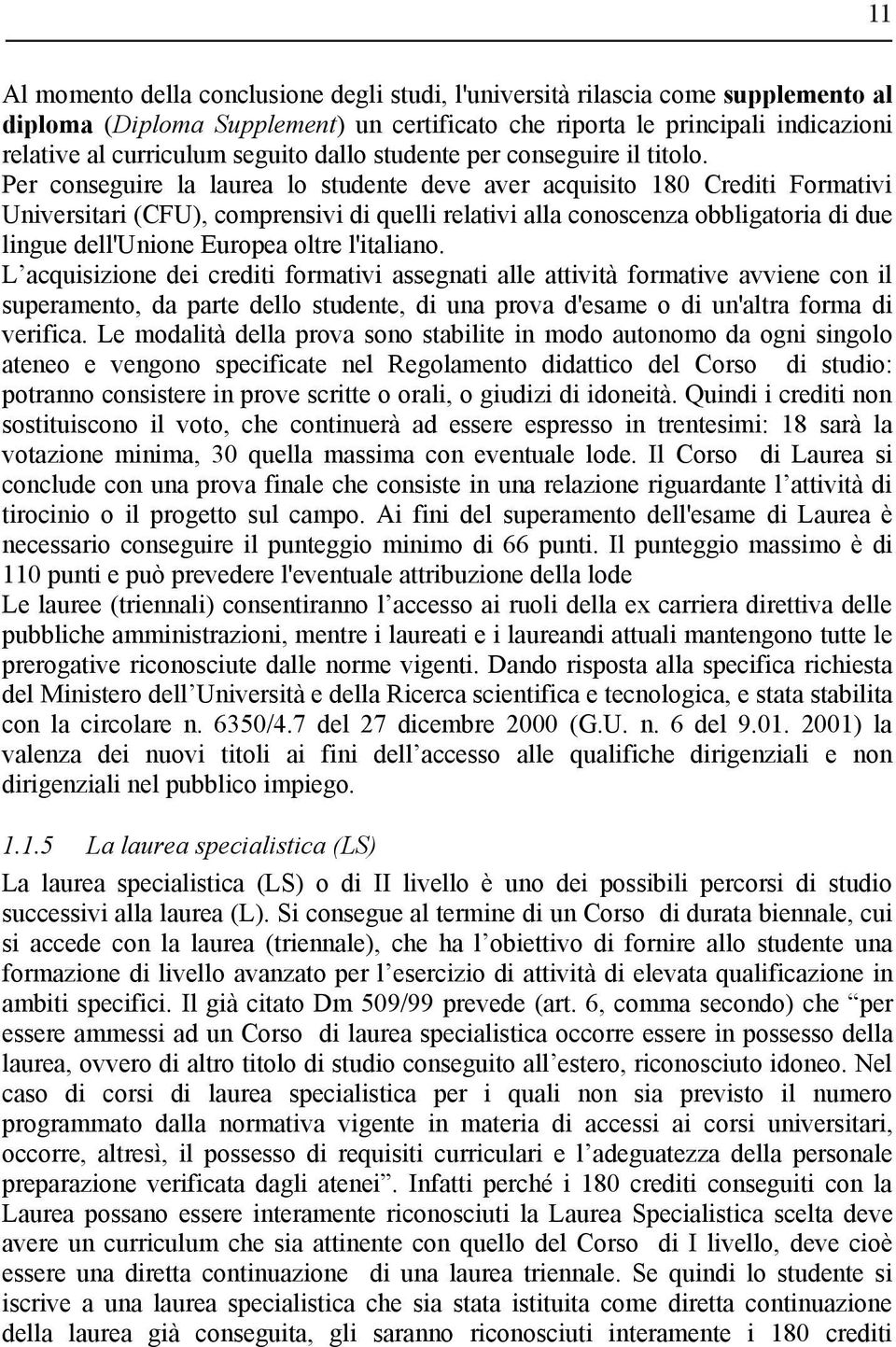 Per conseguire la laurea lo studente deve aver acquisito 180 Crediti Formativi Universitari (CFU), comprensivi di quelli relativi alla conoscenza obbligatoria di due lingue dell'unione Europea oltre