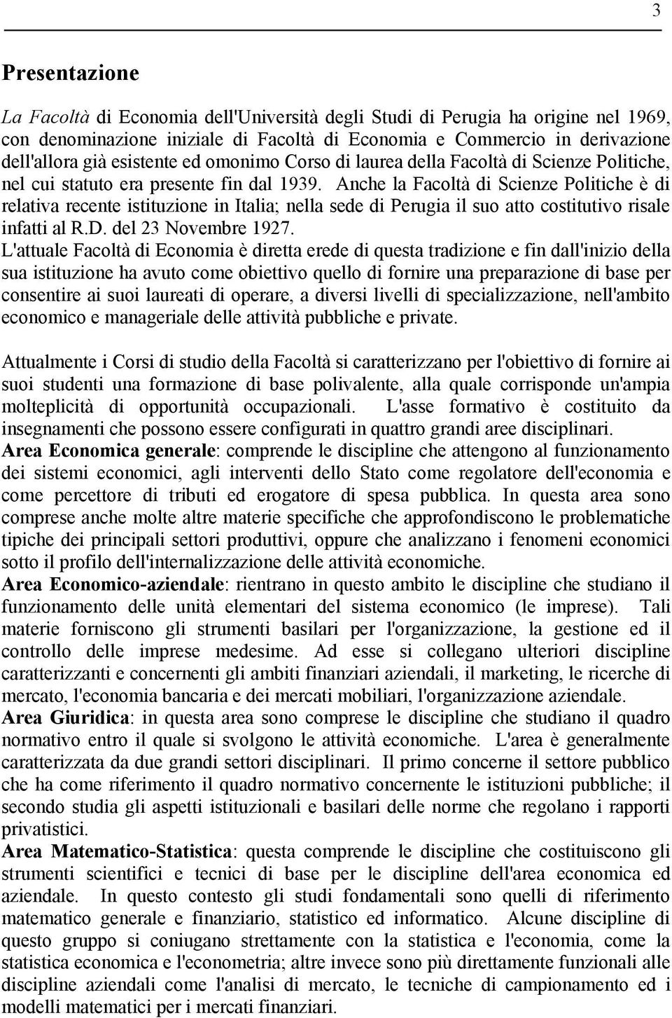 Anche la Facoltà di Scienze Politiche è di relativa recente istituzione in Italia; nella sede di Perugia il suo atto costitutivo risale infatti al R.D. del 23 Novembre 1927.