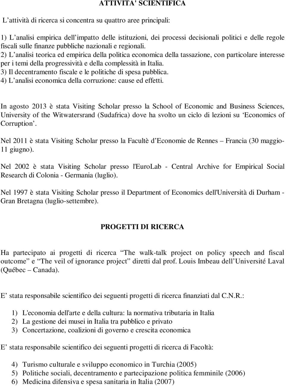 2) L analisi teorica ed empirica della politica economica della tassazione, con particolare interesse per i temi della progressività e della complessità in Italia.