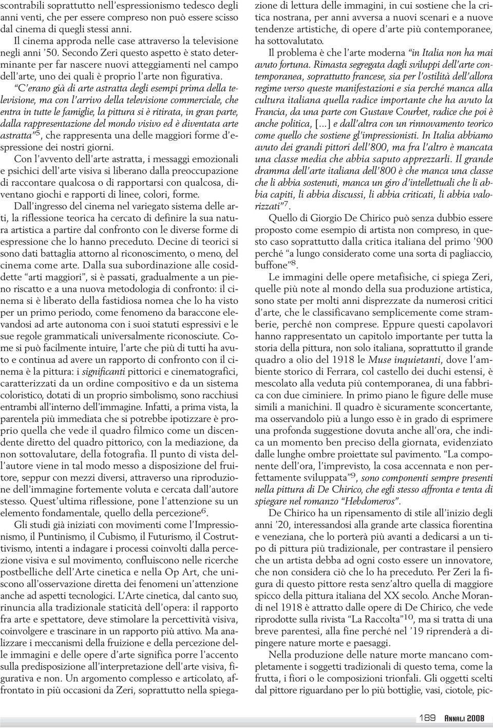 Secondo Zeri questo aspetto è stato determinante per far nascere nuovi atteggiamenti nel campo dell arte, uno dei quali è proprio l arte non figurativa.