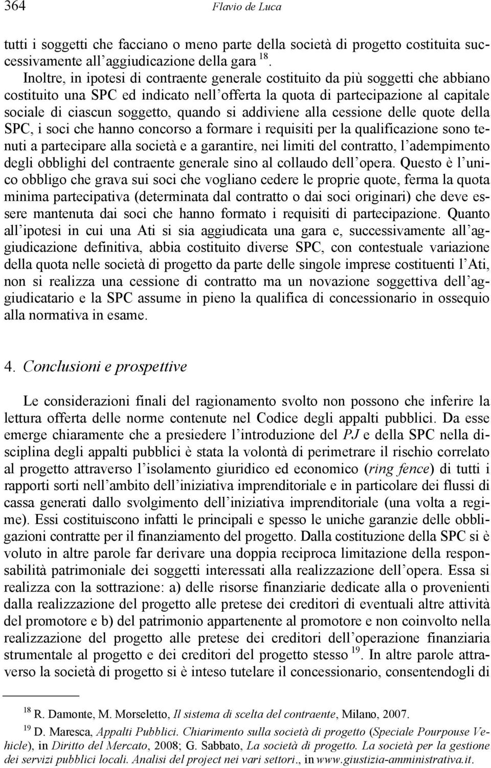 quando si addiviene alla cessione delle quote della SPC, i soci che hanno concorso a formare i requisiti per la qualificazione sono tenuti a partecipare alla società e a garantire, nei limiti del