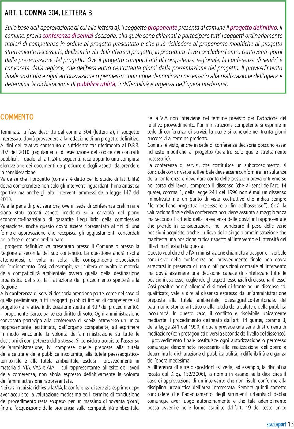 al proponente modifiche al progetto strettamente necessarie, delibera in via definitiva sul progetto; la procedura deve concludersi entro centoventi giorni dalla presentazione del progetto.