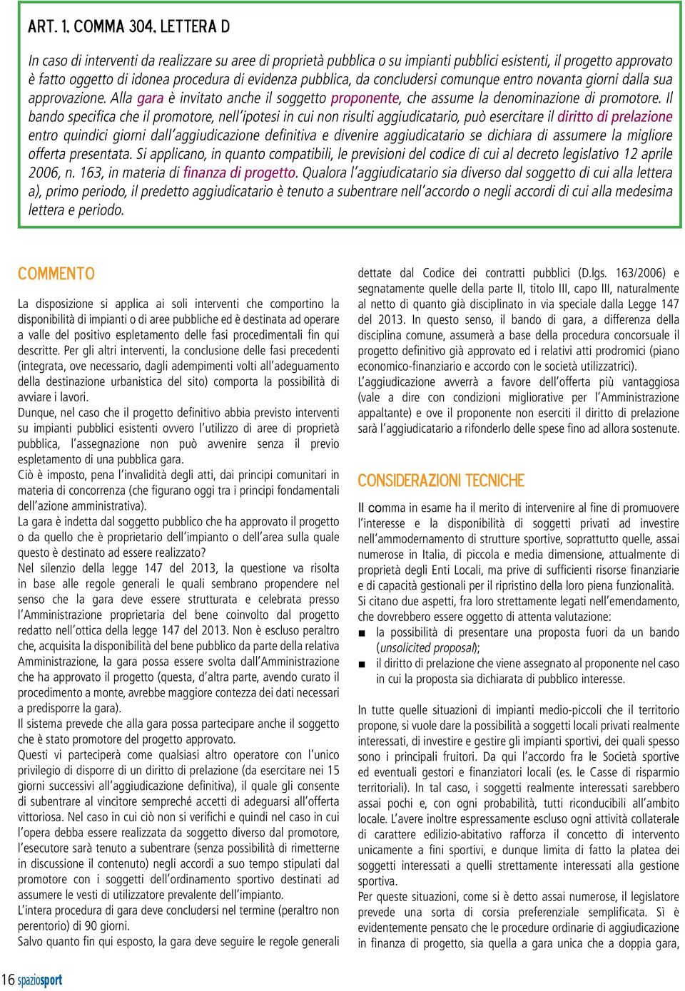 Il bando specifica che il promotore, nell ipotesi in cui non risulti aggiudicatario, può esercitare il diritto di prelazione entro quindici giorni dall aggiudicazione definitiva e divenire