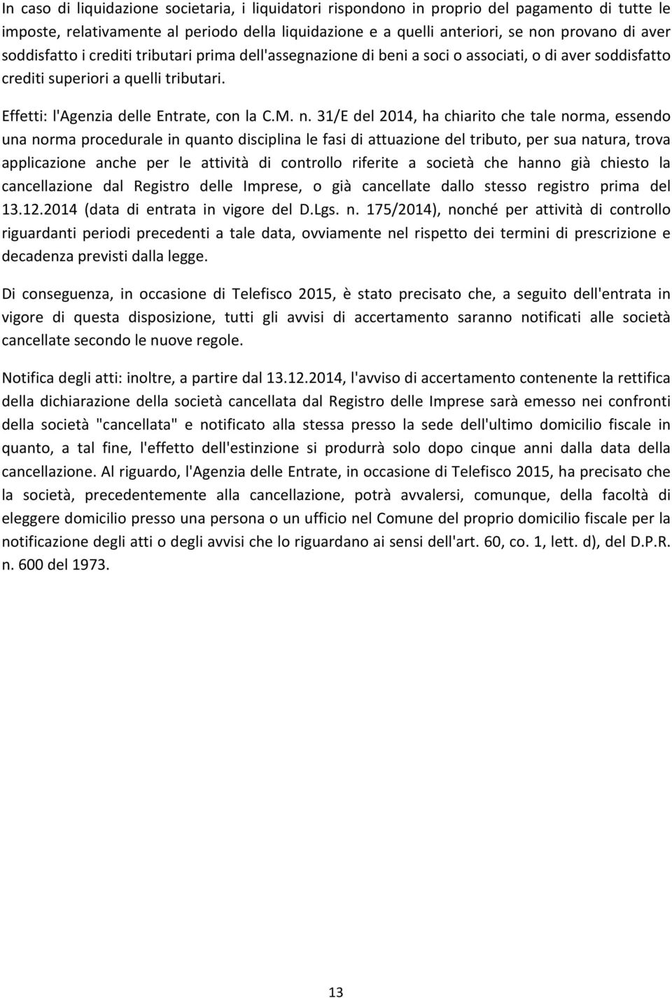 31/E del 2014, ha chiarito che tale norma, essendo una norma procedurale in quanto disciplina le fasi di attuazione del tributo, per sua natura, trova applicazione anche per le attività di controllo