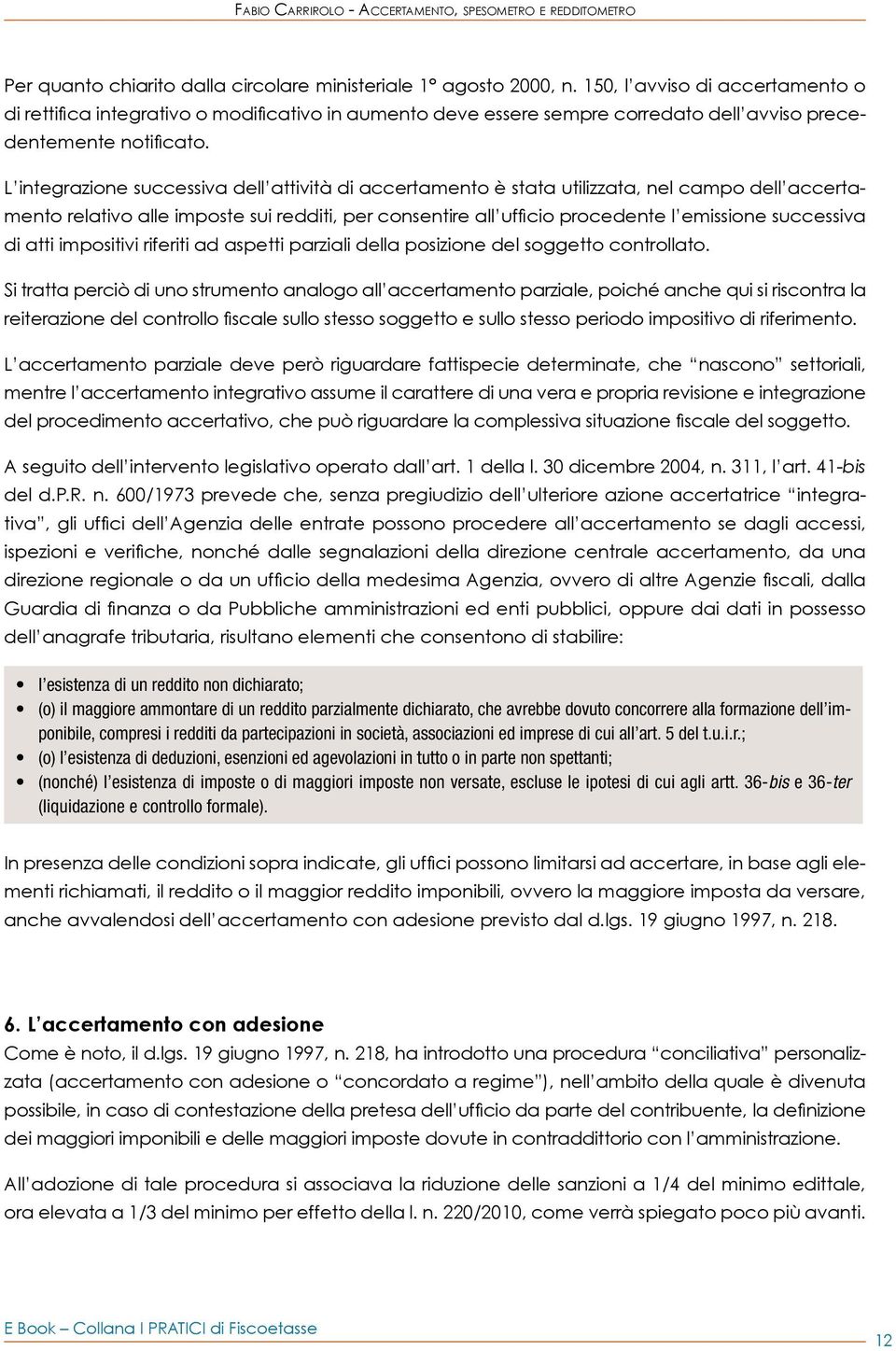 L integrazione successiva dell attività di accertamento è stata utilizzata, nel campo dell accertamento relativo alle imposte sui redditi, per consentire all ufficio procedente l emissione successiva