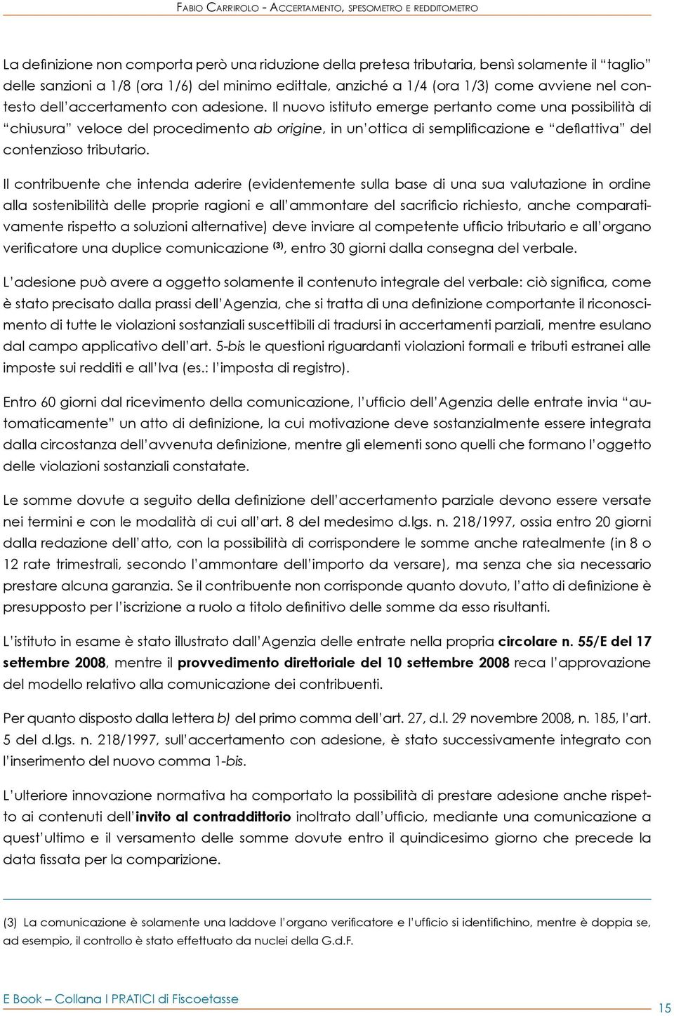 Il nuovo istituto emerge pertanto come una possibilità di chiusura veloce del procedimento ab origine, in un ottica di semplificazione e deflattiva del contenzioso tributario.